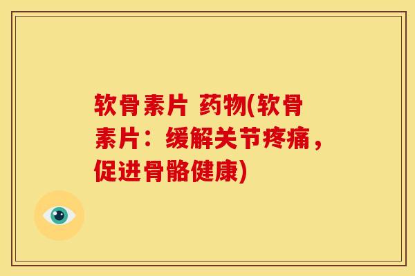 软骨素片 (软骨素片:缓解关节,促进骨骼健康) 软骨素片 (软骨素片:缓解关节,促进骨骼健康)