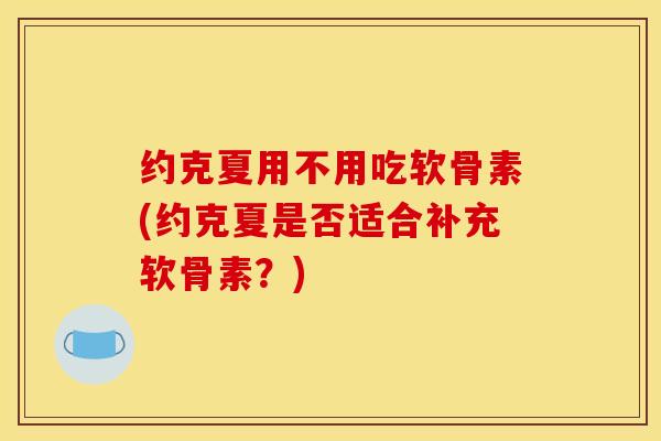 约克夏用不用吃软骨素(约克夏是否适合补充软骨素？)