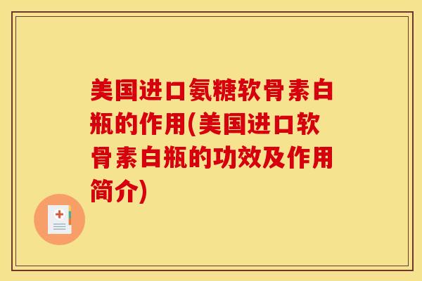 美国进口氨糖软骨素白瓶的作用(美国进口软骨素白瓶的功效及作用简介) 美国进口氨糖软骨素白瓶的作用(美国进口软骨素白瓶的功效及作用简介)
