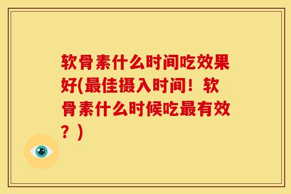 软骨素什么时间吃效果好(佳摄入时间!软骨素什么时候吃有效?) 软骨素什么时间吃效果好(佳摄入时间!软骨素什么时候吃有效?)