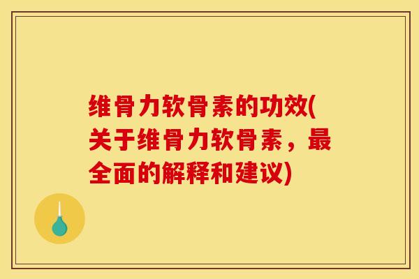 维骨力软骨素的功效(关于维骨力软骨素，全面的解释和建议)
