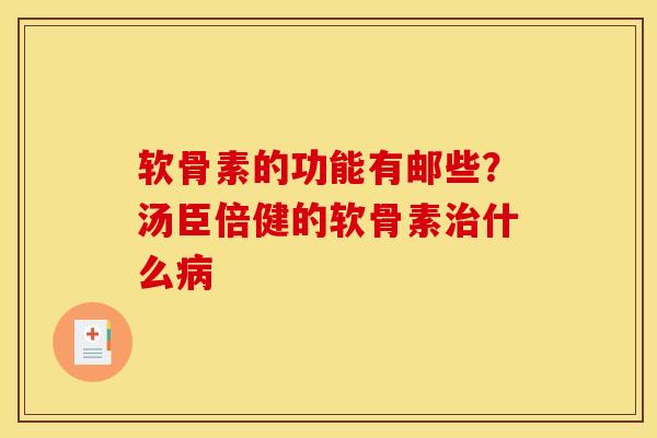 软骨素的功能有邮些?汤臣倍健的软骨素什么 软骨素的功能有邮些?汤臣倍健的软骨素什么