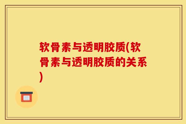 软骨素与透明胶质(软骨素与透明胶质的关系) 软骨素与透明胶质(软骨素与透明胶质的关系)