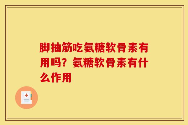 脚抽筋吃氨糖软骨素有用吗?氨糖软骨素有什么作用 脚抽筋吃氨糖软骨素有用吗?氨糖软骨素有什么作用