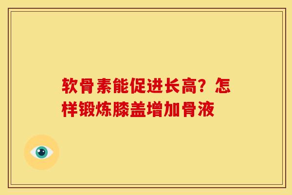软骨素能促进长高?怎样锻炼膝盖增加骨液 软骨素能促进长高?怎样锻炼膝盖增加骨液