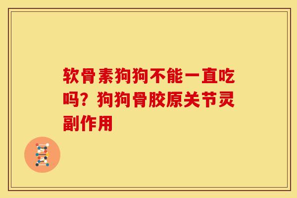 软骨素狗狗不能一直吃吗?狗狗骨胶原关节灵副作用 软骨素狗狗不能一直吃吗?狗狗骨胶原关节灵副作用