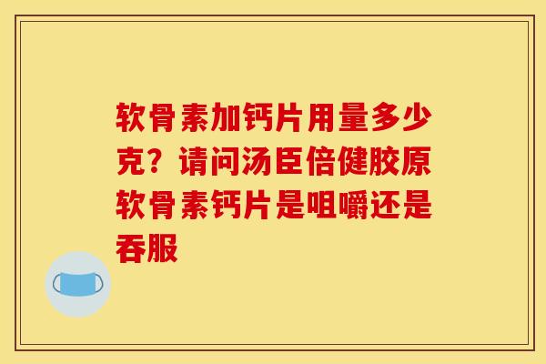 软骨素加钙片用量多少克？请问汤臣倍健胶原软骨素钙片是咀嚼还是吞服