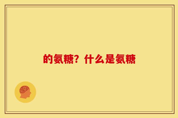 的氨糖？什么是氨糖