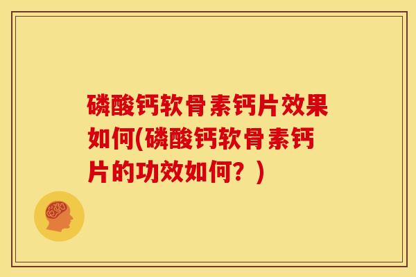 磷酸钙软骨素钙片效果如何(磷酸钙软骨素钙片的功效如何?) 磷酸钙软骨素钙片效果如何(磷酸钙软骨素钙片的功效如何?)