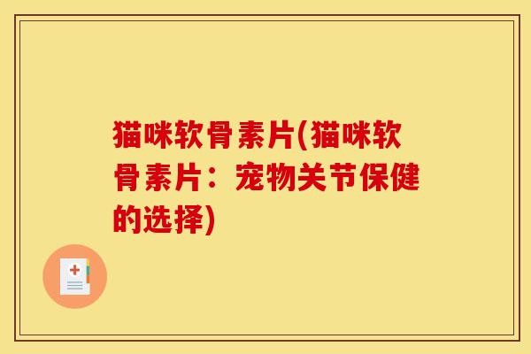 猫咪软骨素片(猫咪软骨素片：宠物关节保健的选择)