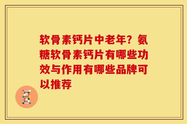 软骨素钙片中老年?氨糖软骨素钙片有哪些功效与作用有哪些品牌可以推荐 软骨素钙片中老年?氨糖软骨素钙片有哪些功效与作用有哪些品牌可以推荐