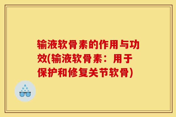 输液软骨素的作用与功效(输液软骨素:用于保护和修复关节软骨) 输液软骨素的作用与功效(输液软骨素:用于保护和修复关节软骨)