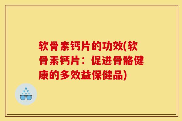 软骨素钙片的功效(软骨素钙片:促进骨骼健康的多效益保健品) 软骨素钙片的功效(软骨素钙片:促进骨骼健康的多效益保健品)