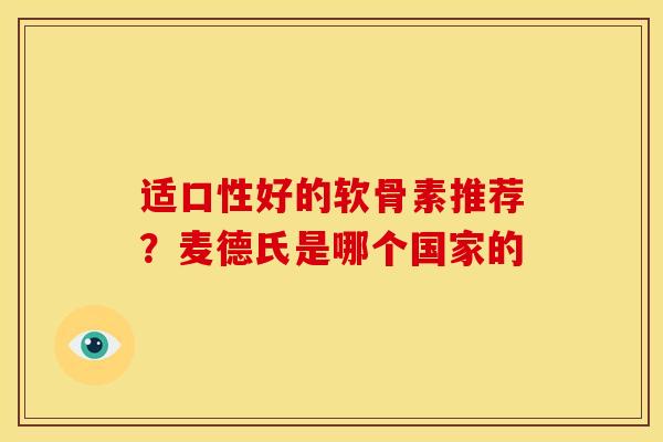 适口性好的软骨素推荐？麦德氏是哪个国家的