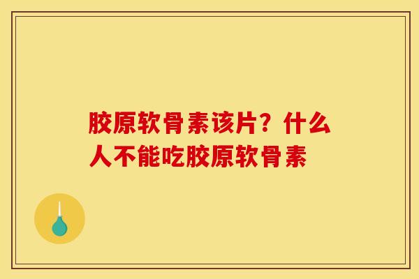 胶原软骨素该片?什么人不能吃胶原软骨素 胶原软骨素该片?什么人不能吃胶原软骨素