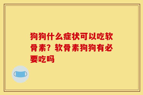 狗狗什么症状可以吃软骨素?软骨素狗狗有必要吃吗 狗狗什么症状可以吃软骨素?软骨素狗狗有必要吃吗