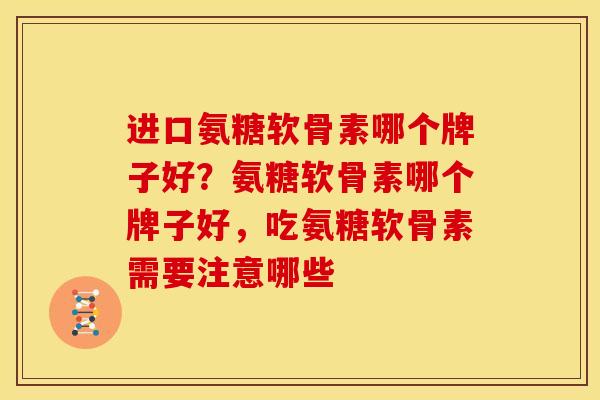 进口氨糖软骨素哪个牌子好?氨糖软骨素哪个牌子好,吃氨糖软骨素需要注意哪些 进口氨糖软骨素哪个牌子好?氨糖软骨素哪个牌子好,吃氨糖软骨素需要注意哪些