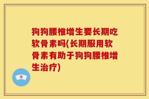 狗狗腰椎增生要长期吃软骨素吗(长期服用软骨素有助于狗狗腰椎增生) 狗狗腰椎增生要长期吃软骨素吗(长期服用软骨素有助于狗狗腰椎增生)
