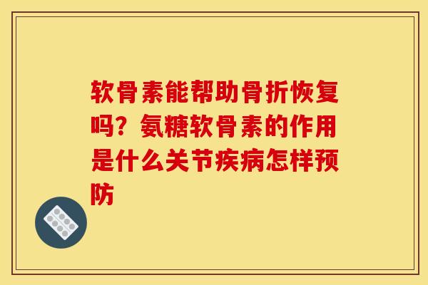 软骨素能帮助恢复吗?氨糖软骨素的作用是什么关节怎样 软骨素能帮助恢复吗?氨糖软骨素的作用是什么关节怎样