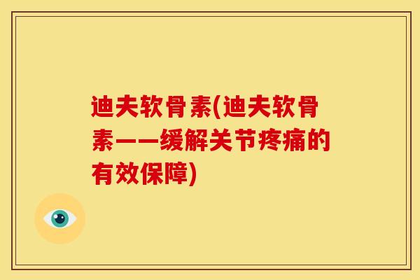 迪夫软骨素(迪夫软骨素——缓解关节的有效保障)