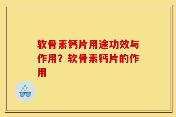 软骨素钙片用途功效与作用？软骨素钙片的作用