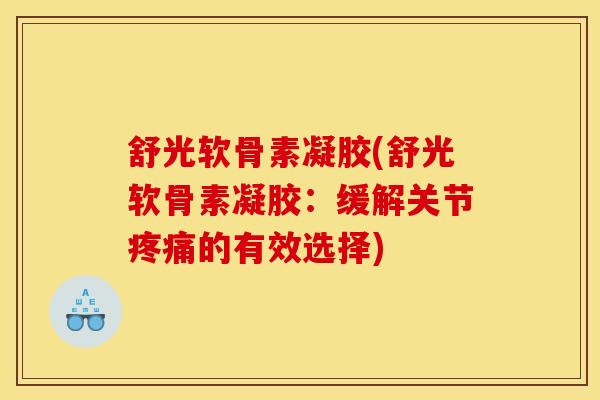 舒光软骨素凝胶(舒光软骨素凝胶:缓解关节的有效选择) 舒光软骨素凝胶(舒光软骨素凝胶:缓解关节的有效选择)