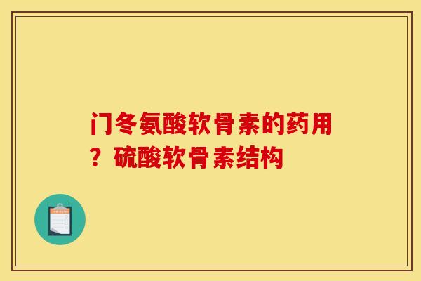 门冬氨酸软骨素的药用？硫酸软骨素结构