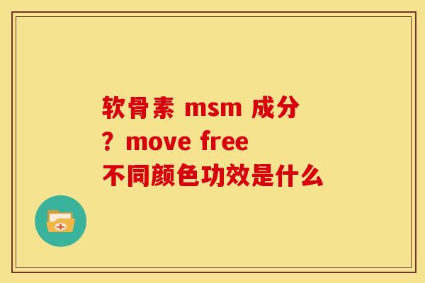 软骨素 msm 成分?move free不同颜色功效是什么 软骨素 msm 成分?move free不同颜色功效是什么