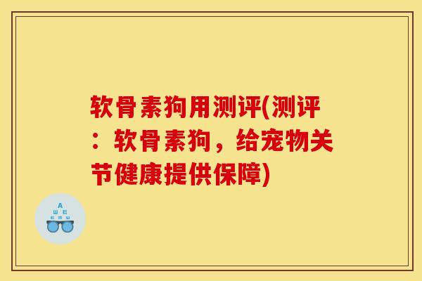 软骨素狗用测评(测评:软骨素狗,给宠物关节健康提供保障) 软骨素狗用测评(测评:软骨素狗,给宠物关节健康提供保障)
