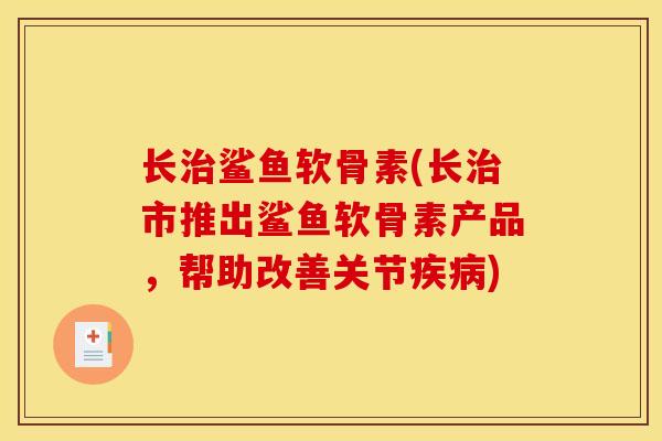 长鲨鱼软骨素(长市推出鲨鱼软骨素产品，帮助改善关节)