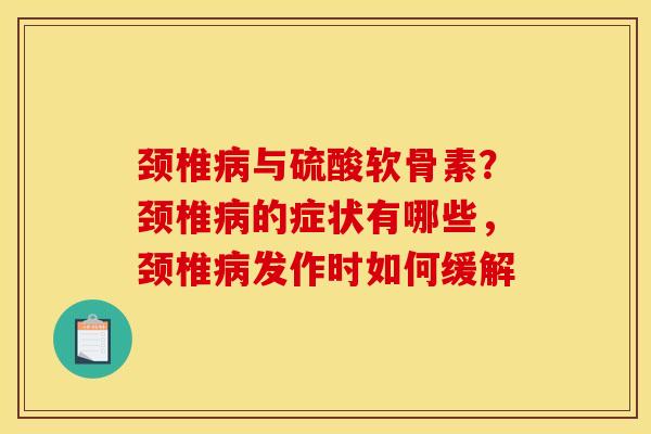 颈椎与硫酸软骨素?颈椎的症状有哪些,颈椎发作时如何缓解 颈椎与硫酸软骨素?颈椎的症状有哪些,颈椎发作时如何缓解