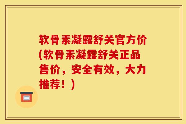软骨素凝露舒关官方价(软骨素凝露舒关正品售价,安全有效,大力推荐!) 软骨素凝露舒关官方价(软骨素凝露舒关正品售价,安全有效,大力推荐!)