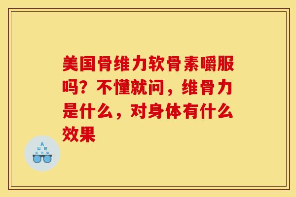 美国骨维力软骨素嚼服吗?不懂就问,维骨力是什么,对身体有什么效果 美国骨维力软骨素嚼服吗?不懂就问,维骨力是什么,对身体有什么效果