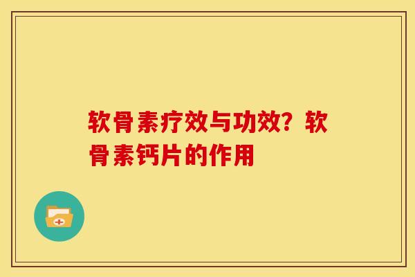 软骨素疗效与功效?软骨素钙片的作用 软骨素疗效与功效?软骨素钙片的作用