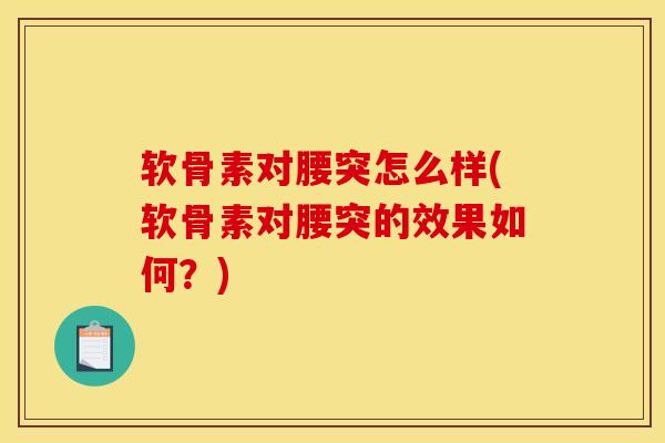 软骨素对腰突怎么样(软骨素对腰突的效果如何？)