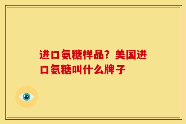 进口氨糖样品？美国进口氨糖叫什么牌子