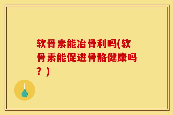 软骨素能冶骨利吗(软骨素能促进骨骼健康吗?) 软骨素能冶骨利吗(软骨素能促进骨骼健康吗?)