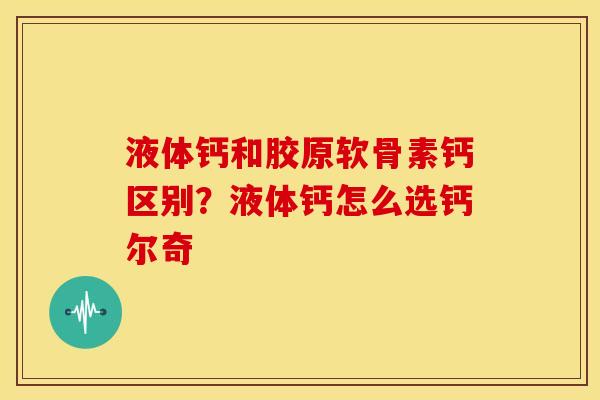 液体钙和胶原软骨素钙区别?液体钙怎么选钙尔奇 液体钙和胶原软骨素钙区别?液体钙怎么选钙尔奇