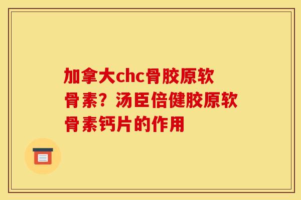 加拿大chc骨胶原软骨素?汤臣倍健胶原软骨素钙片的作用 加拿大chc骨胶原软骨素?汤臣倍健胶原软骨素钙片的作用