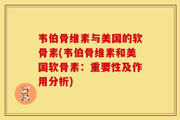 韦伯骨维素与美国的软骨素(韦伯骨维素和美国软骨素:重要性及作用分析) 韦伯骨维素与美国的软骨素(韦伯骨维素和美国软骨素:重要性及作用分析)