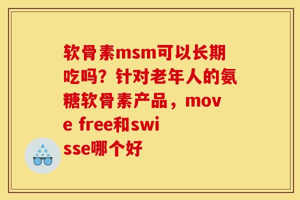 软骨素msm可以长期吃吗?针对老年人的氨糖软骨素产品,move free和swisse哪个好 软骨素msm可以长期吃吗?针对老年人的氨糖软骨素产品,move free和swisse哪个好