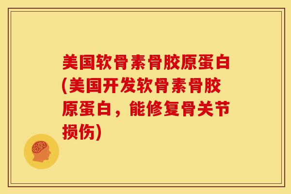 美国软骨素骨胶原蛋白(美国开发软骨素骨胶原蛋白,能修复骨关节损伤) 美国软骨素骨胶原蛋白(美国开发软骨素骨胶原蛋白,能修复骨关节损伤)