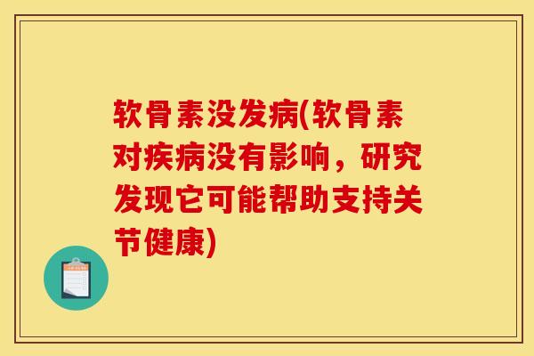 软骨素没发(软骨素对没有影响,研究发现它可能帮助支持关节健康) 软骨素没发(软骨素对没有影响,研究发现它可能帮助支持关节健康)