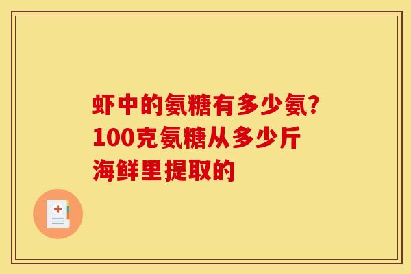 虾中的氨糖有多少氨?100克氨糖从多少斤海鲜里提取的 虾中的氨糖有多少氨?100克氨糖从多少斤海鲜里提取的