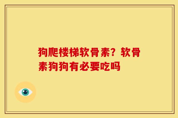 狗爬楼梯软骨素?软骨素狗狗有必要吃吗 狗爬楼梯软骨素?软骨素狗狗有必要吃吗