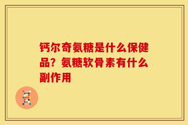 钙尔奇氨糖是什么保健品?氨糖软骨素有什么副作用 钙尔奇氨糖是什么保健品?氨糖软骨素有什么副作用