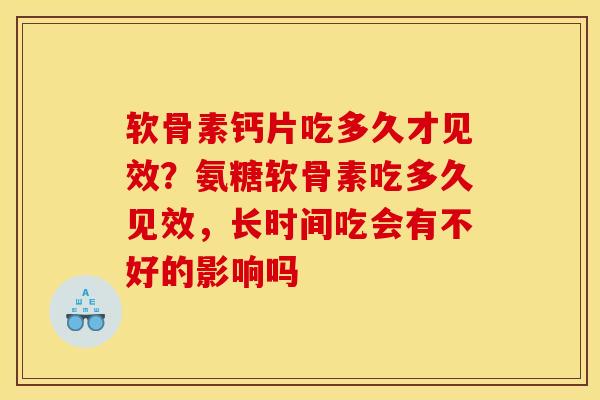 软骨素钙片吃多久才见效？氨糖软骨素吃多久见效，长时间吃会有不好的影响吗
