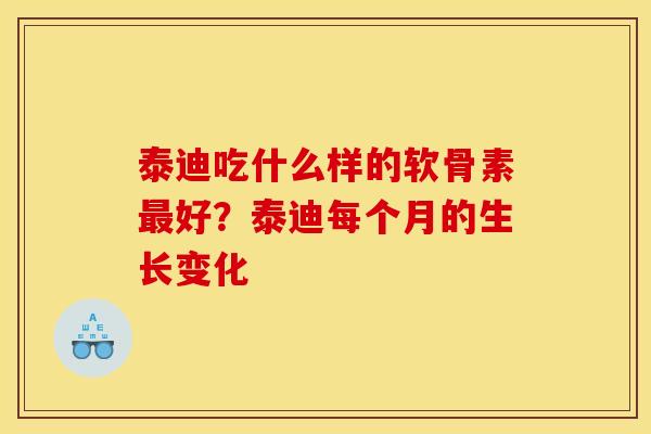 泰迪吃什么样的软骨素好？泰迪每个月的生长变化