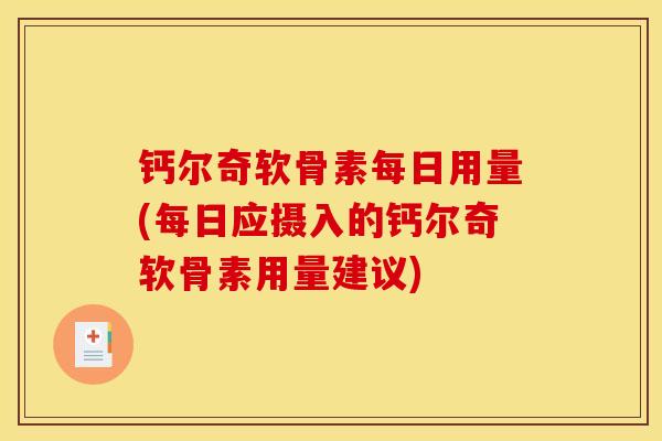 钙尔奇软骨素每日用量(每日应摄入的钙尔奇软骨素用量建议) 钙尔奇软骨素每日用量(每日应摄入的钙尔奇软骨素用量建议)