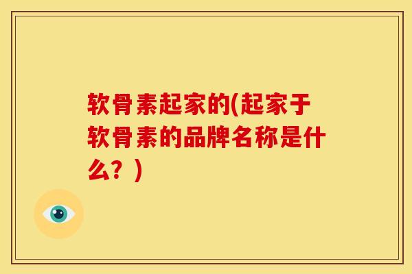 软骨素起家的(起家于软骨素的品牌名称是什么?) 软骨素起家的(起家于软骨素的品牌名称是什么?)